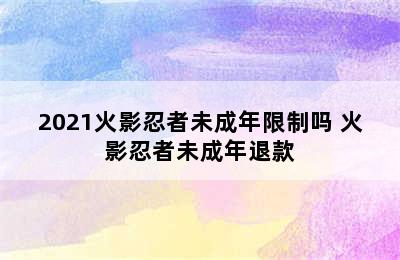 2021火影忍者未成年限制吗 火影忍者未成年退款